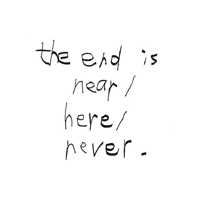 the end is near / here / never.