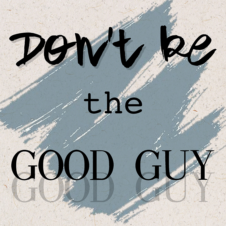 Wisdom #1 Don't Be The Good Guy